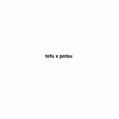 tofu. x potsu (SPOTIFY IN DESC)