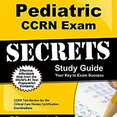 ! Pediatric CCRN Exam Secrets Study Guide: CCRN Test Review for the Critical Care Nurses Certif