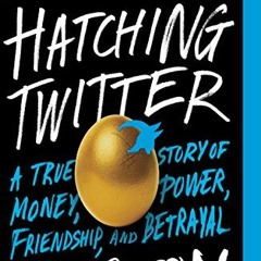 [ACCESS] EBOOK EPUB KINDLE PDF Hatching Twitter: A True Story of Money, Power, Friendship, and Betra