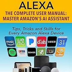 Access [PDF EBOOK EPUB KINDLE] Amazon Alexa - The Complete User Manual - Tips, Tricks & Skills