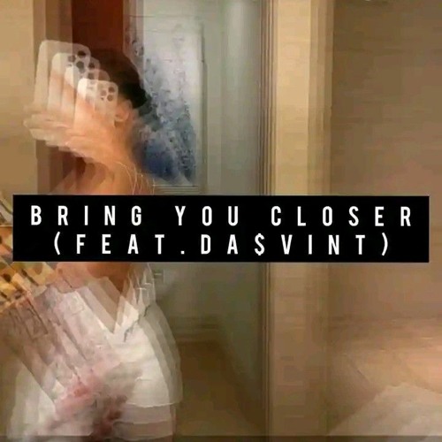b r i n g  y o u  c l o s e r ( f e a t . D a $ v i n t )