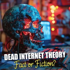 The Dead Internet Theory - Fact or Fiction?