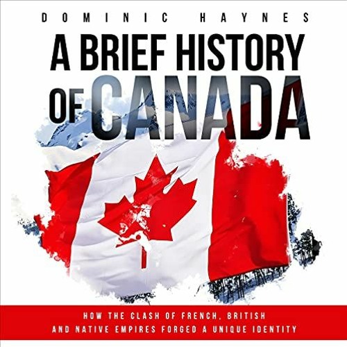 ACCESS [EPUB KINDLE PDF EBOOK] A Brief History of Canada: How the Clash of French, British and Nativ