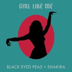 GIRL LIKE ME Black Eyed Peas & Shakira Ah-ah-ah, you're lookin' for