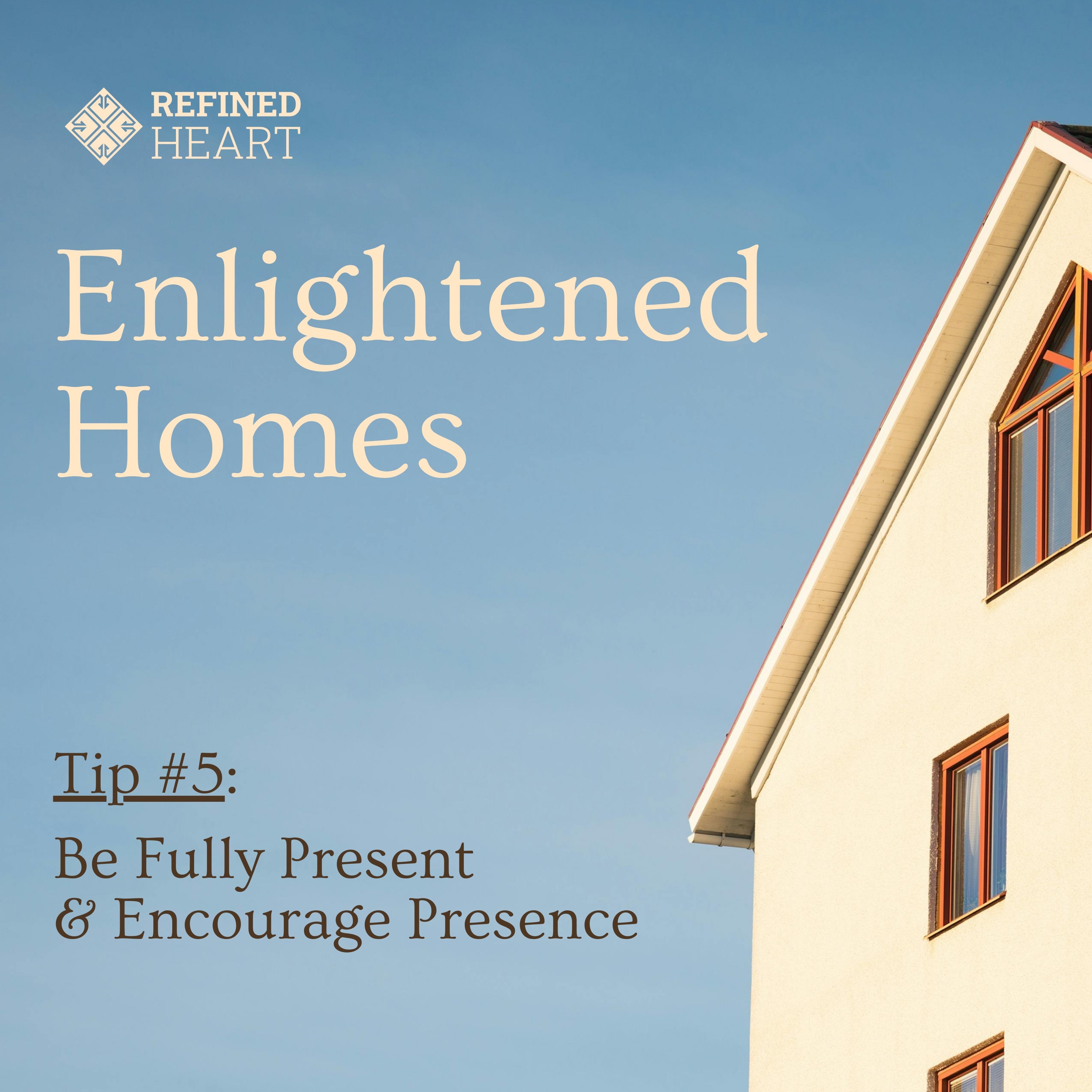 Enlightened Homes - Tip 5: Be Fully Present and Encourage Presence