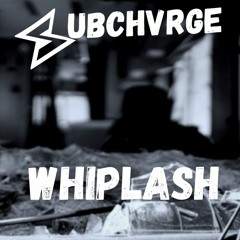 SUBCHVRGE - Whiplash