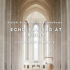 Caleb Arredondo x Shakedown - Echo Sax End At Night (Lost Capital Remix) [FREE DOWNLOAD]