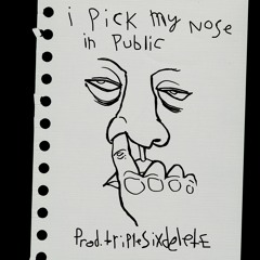 I PICK MY NOSE IN PUBLIC ᴘʀᴏᴅ. ᴛʀɪᴘʟᴇsɪxᴅᴇʟᴇᴛᴇ