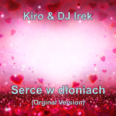 Kiro & DJ Irek - Serce w dłoniach (Orginal Version)
