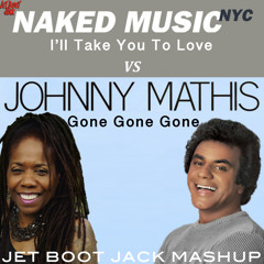 Johnny Mathis v Naked Music NYC - Gone Gone Gone v I'll Take You To Love (Jet Boot Jack MashUp) DL!