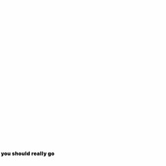 you should really go