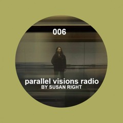 parallel visions radio 006 by SUSAN RIGHT