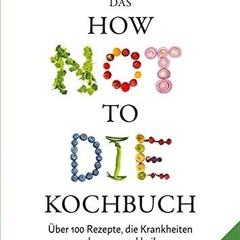 ebook Das HOW NOT TO DIE Kochbuch: Mehr als 100 Rezepte. die helfen Krankheiten vorzubeugen und zu
