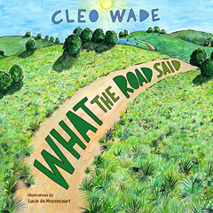 [ACCESS] PDF 📬 What the Road Said by  Cleo Wade,Lucie de Moyencourt - illustrator,Cl