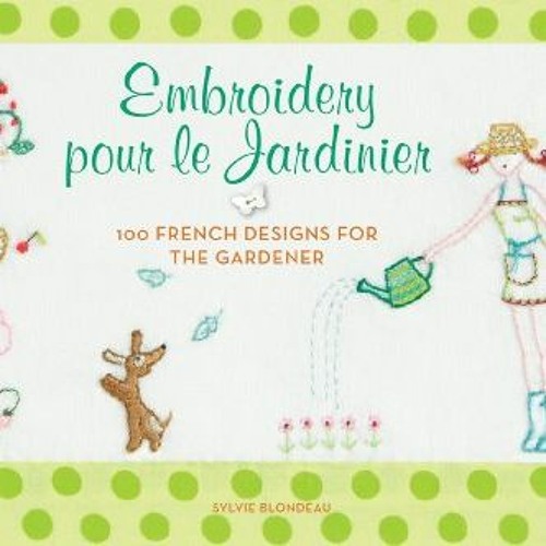 Get EPUB KINDLE PDF EBOOK Embroidery pour le Jardinier: 100 French Ideas for the Gardener by  Sylvie