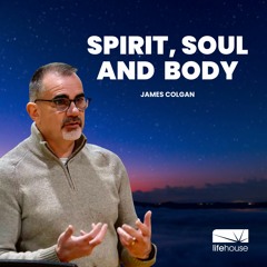 Spirit, Soul And Body | James Colgan | LifeHouse Church