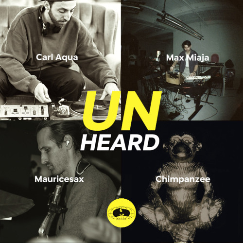UNHEARD 01 - Carl Aqua, Maxime Miaja, Mauricesax & Chimpanzee