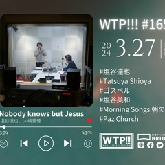 WTP!!!3.0 #165「Nobody knows but Jesus」