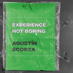 Agustín Scorza - EXPERIENCE NOT BORING