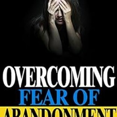 GET KINDLE PDF EBOOK EPUB Overcoming Fear of Abandonment: The Ultimate Guide to Overcoming Fear of A