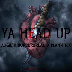 Aggie X BorderBread X PlayinTrix- Ya head up