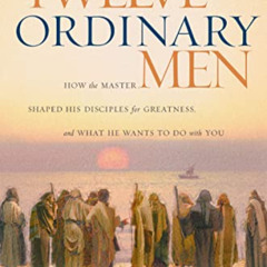 GET EBOOK 📜 Twelve Ordinary Men: How the Master Shaped His Disciples for Greatness,