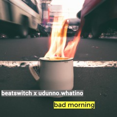 beatswitch - bad morning (feat. udunno.whatino)