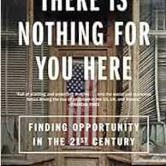 [Read] [PDF EBOOK EPUB KINDLE] There Is Nothing for You Here: Finding Opportunity in the Twenty-Firs