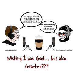 Wishing I Was Dead... But also Detached???