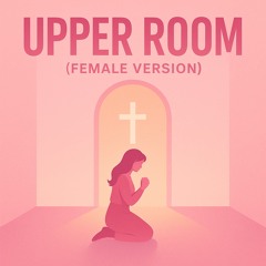 Upper Room (Female Version)