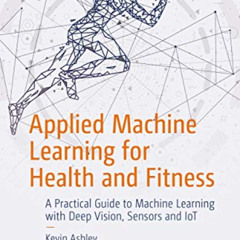 Access PDF 💕 Applied Machine Learning for Health and Fitness: A Practical Guide to M