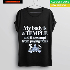 My Body Is A Temple And It Is Exempt From Paying Taxes T-Shirt