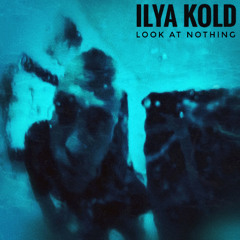 ILya KOLD - Look At Nothing