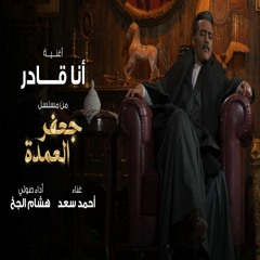 أغنية أنا قادر - من مسلسل جعفر العمدة بطولة محمد رمضان - غناء أحمد سعد وأداء صوتي هشام الجخ