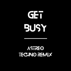 GET BUSY - ASTREO TECHNO REMIX
