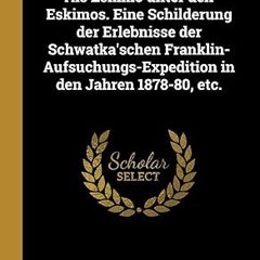 ✔PDF/✔READ Als Eskimo unter den Eskimos. Eine Schilderung der Erlebnisse der Schwatka'schen Fra