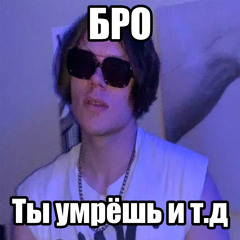 Бро, ты умрёшь и т.д.