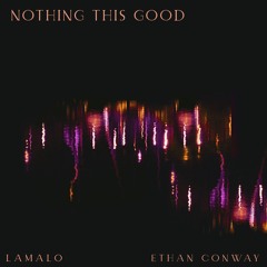 Lamalo ft. Ethan Conway - Nothing This Good