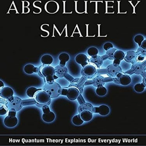 ACCESS KINDLE 💓 Absolutely Small: How Quantum Theory Explains Our Everyday World by