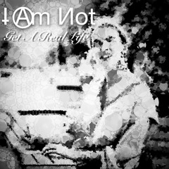 I Am Not - Get A Real Life