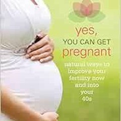 DOWNLOAD EBOOK 📝 Yes, You Can Get Pregnant: Natural Ways to Improve Your Fertility N