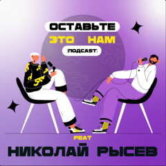 #04 Эмиграция Актёра. Герой "Папины дочки", коллега Виктора Хориняка, звезда театра имни Пушкина - Николай Рыесв. Гость подкаста "Оставьте это нам"