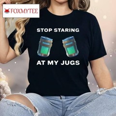 Stop Staring At My Jugs Shirt