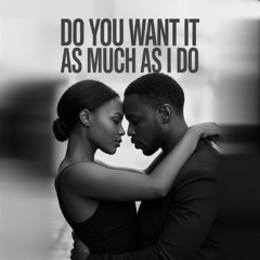Do You Want It As Much As I Do