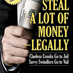 Read PDF 🎯 How to Steal A Lot of Money -- Legally: Clueless Crooks Go to Jail, Savvy