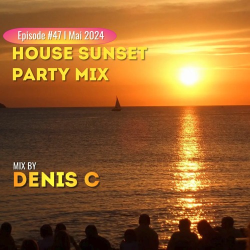 House Sunset Party Mix - Episode #47 - Mai 2024 - @denis_c.dj