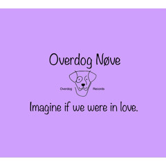 Overdog Nøve - Imagine if we were in love.