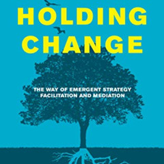[Access] PDF ✔️ Holding Change: The Way of Emergent Strategy Facilitation and Mediati