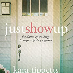 GET EPUB 💞 Just Show Up: The Dance of Walking through Suffering Together by  Kara Ti