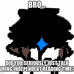 Bro Did You Seriously Just Talk During Independent Reading Time